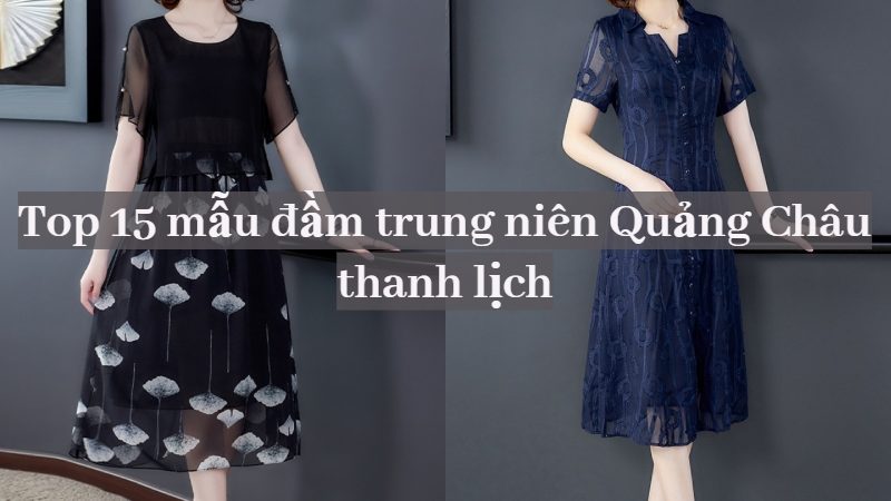 15 mẫu đầm trung niên Quảng Châu được yêu thích nhất 2023