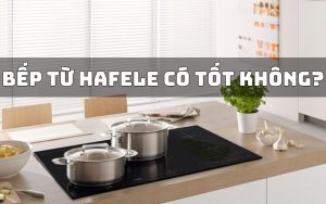 bếp từ hafele có tốt không