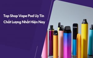 top shop vape pod uy tín