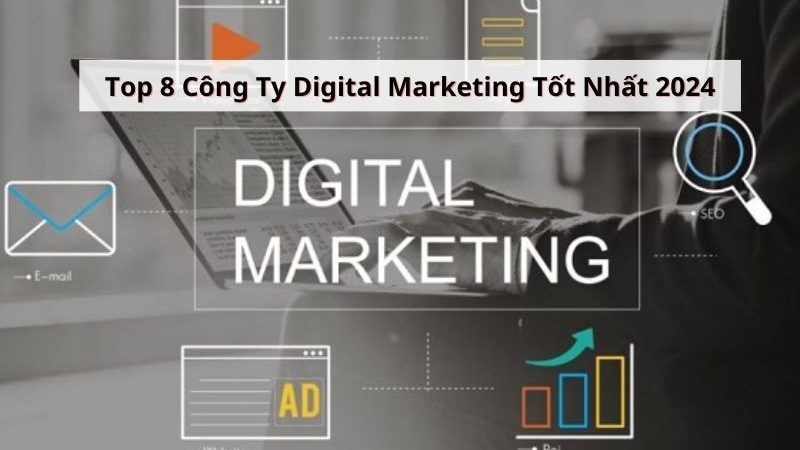Danh Sách 8 Công Ty Digital Marketing Uy Tín Hàng Đầu Tại Việt Nam 2024