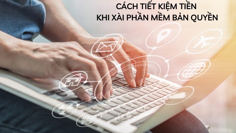 Cách Tiết Kiệm Tiền Khi Xài Phần Mềm Bản Quyền Hiệu Quả Nhất