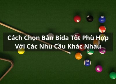 Cách Chọn Bàn Bida Tốt Phù Hợp Với Các Nhu Cầu Khác Nhau