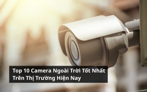 top camera ngoài trời tốt nhất