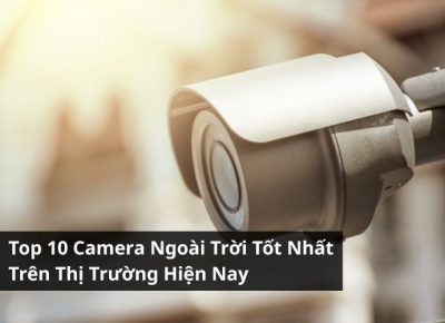 Top 10 Camera Ngoài Trời Tốt Nhất Trên Thị Trường Hiện Nay
